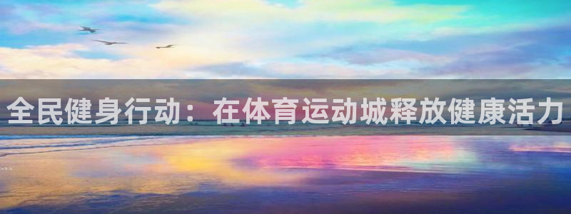 oety欧亿体育官网下载招商电话是多少号码:全民健身行动:在