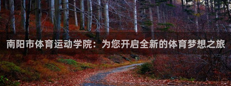 oety欧亿体育官网下载招商电话地址:南阳市体育运动学院:为