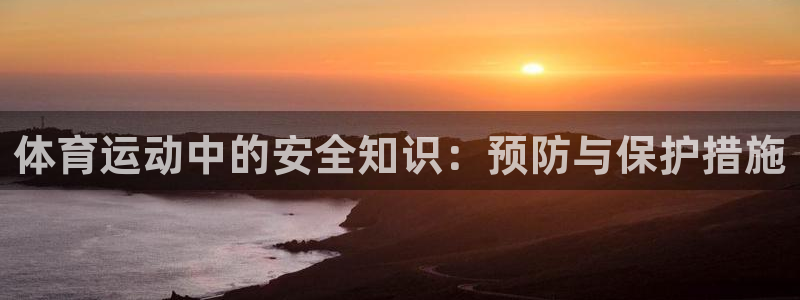 欧亿体育官方正版app娱乐首页网站大全:体育运动中的安全知识